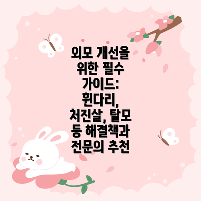 외모 개선을 위한 필수 가이드: 휜다리, 처진살, 탈모 등 해결책과 전문의 추천