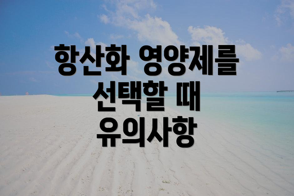 항산화 영양제를 선택할 때 유의사항
