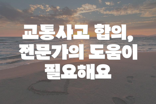교통사고 합의, 전문가의 도움이 필요해요