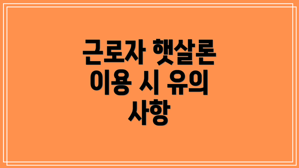 근로자 햇살론 이용 시 유의 사항