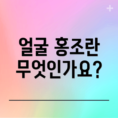 얼굴 홍조란 무엇인가요?