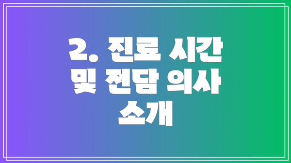2. 진료 시간 및 전담 의사 소개