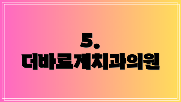 5. 더바르게치과의원