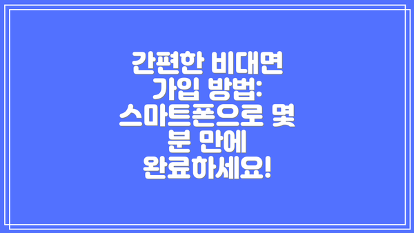 간편한 비대면 가입 방법: 스마트폰으로 몇 분 만에 완료하세요!
