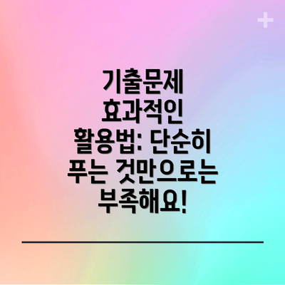 기출문제 효과적인 활용법: 단순히 푸는 것만으로는 부족해요!