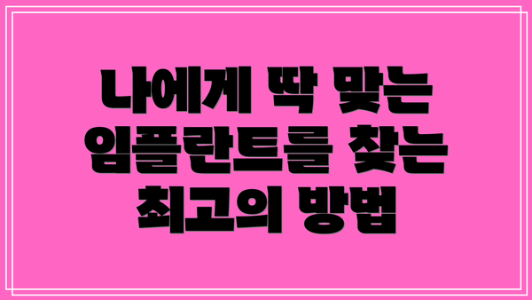 나에게 딱 맞는 임플란트를 찾는 최고의 방법