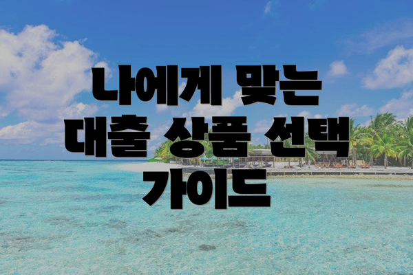 나에게 맞는 대출 상품 선택 가이드