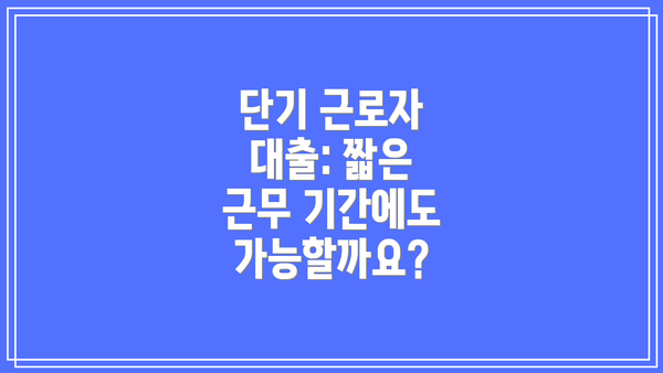 단기 근로자 대출: 짧은 근무 기간에도 가능할까요?