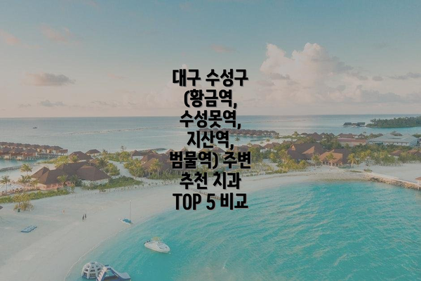 대구 수성구 (황금역, 수성못역, 지산역, 범물역) 주변 추천 치과 TOP 5 비교