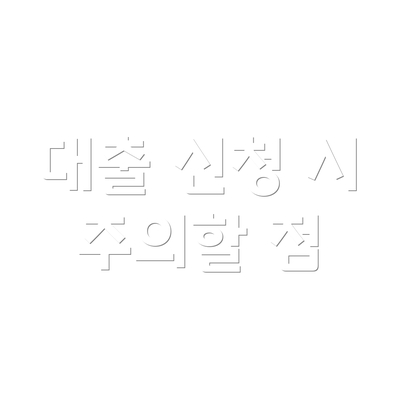 대출 신청 시 주의할 점