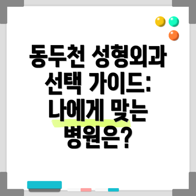 동두천 성형외과 선택 가이드: 나에게 맞는 병원은?