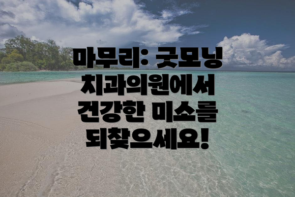 마무리: 굿모닝치과의원에서 건강한 미소를 되찾으세요!