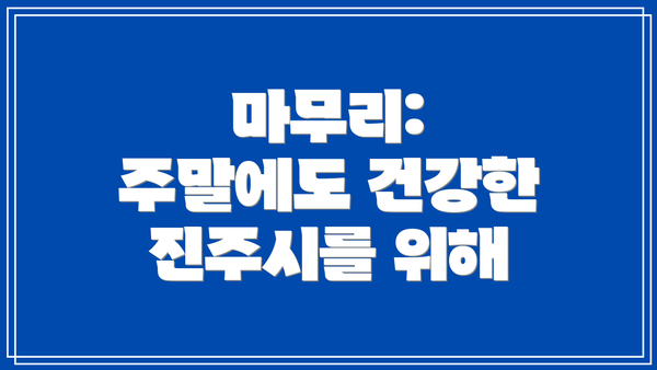 마무리: 주말에도 건강한 진주시를 위해