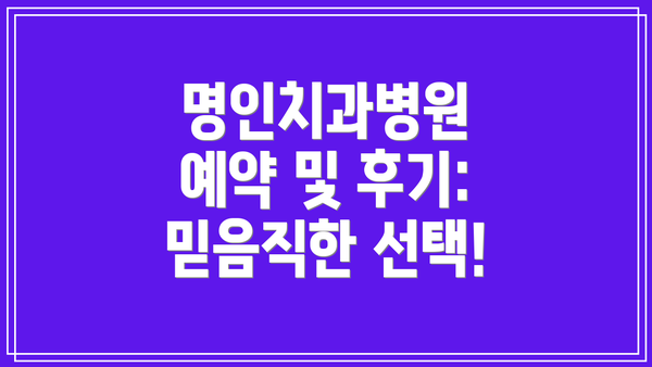 명인치과병원 예약 및 후기:  믿음직한 선택!