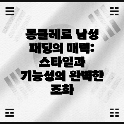 몽클레르 남성 패딩의 매력: 스타일과 기능성의 완벽한 조화