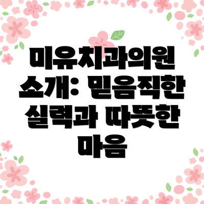 미유치과의원 소개: 믿음직한 실력과 따뜻한 마음