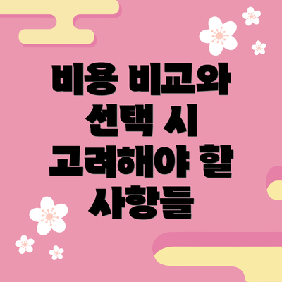비용 비교와 선택 시 고려해야 할 사항들