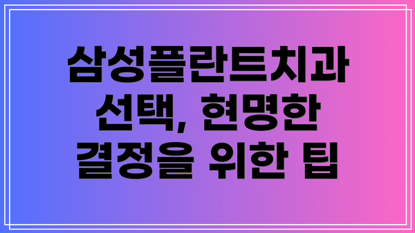 삼성플란트치과 선택, 현명한 결정을 위한 팁