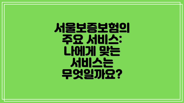 서울보증보험의 주요 서비스: 나에게 맞는 서비스는 무엇일까요?