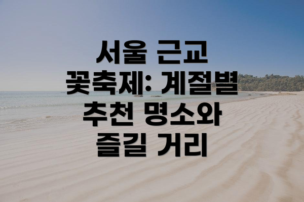 서울 근교 꽃축제: 계절별 추천 명소와 즐길 거리