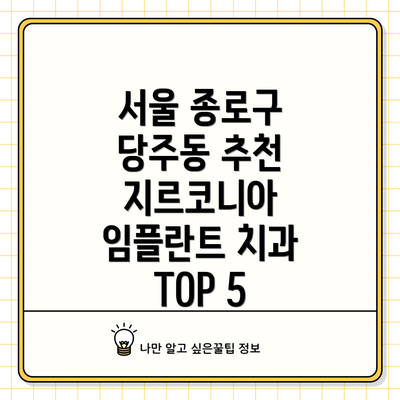 서울 종로구 당주동 추천 지르코니아 임플란트 치과 TOP 5