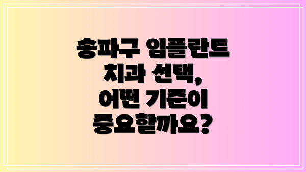 송파구 임플란트 치과 선택, 어떤 기준이 중요할까요?