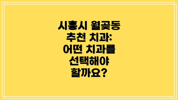 시흥시 월곶동 추천 치과: 어떤 치과를 선택해야 할까요?