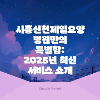 시흥신천제일요양병원만의 특별함:  2025년 최신 서비스 소개