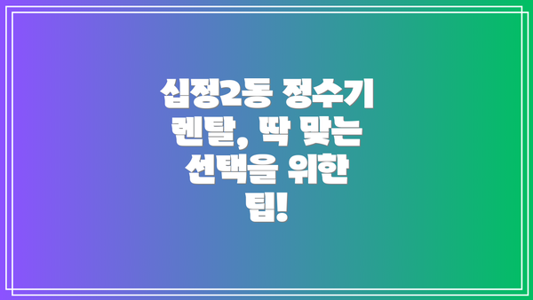 십정2동 정수기 렌탈, 딱 맞는 선택을 위한 팁!