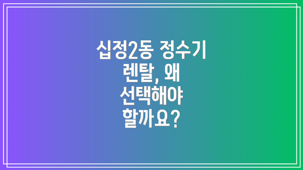십정2동 정수기 렌탈, 왜 선택해야 할까요?