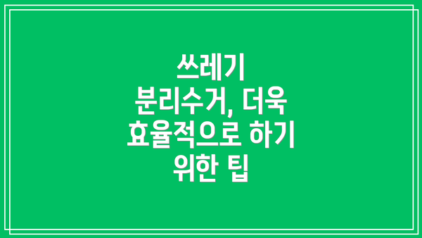 쓰레기 분리수거, 더욱 효율적으로 하기 위한 팁
