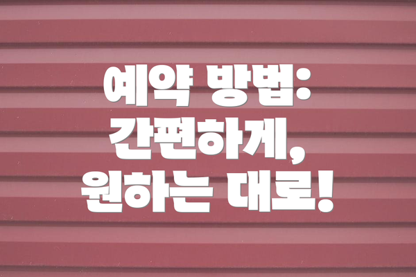 예약 방법: 간편하게, 원하는 대로!