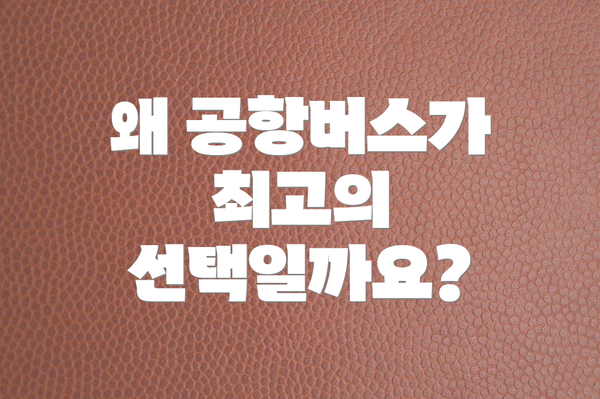 왜 공항버스가 최고의 선택일까요?