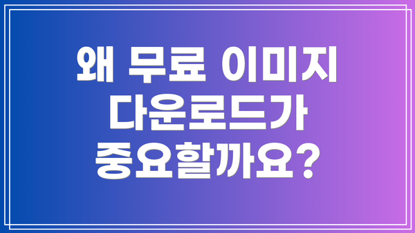왜 무료 이미지 다운로드가 중요할까요?