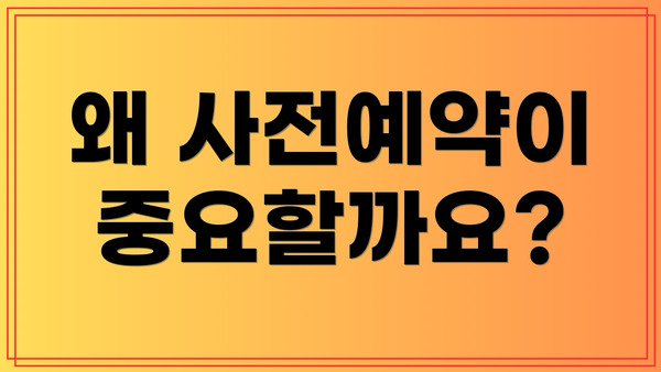 왜 사전예약이 중요할까요?