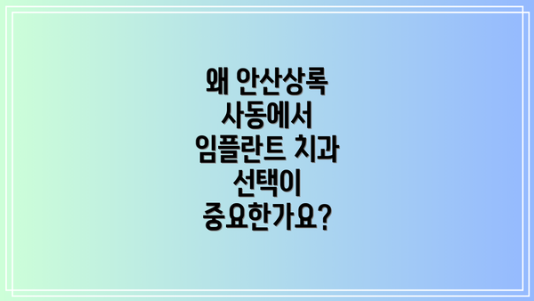 왜 안산상록 사동에서 임플란트 치과 선택이 중요한가요?