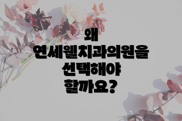 왜 연세웰치과의원을 선택해야 할까요?