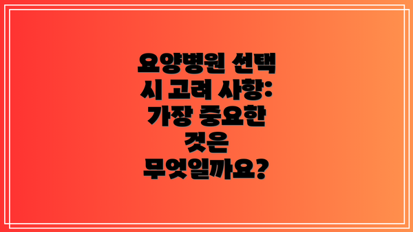 요양병원 선택 시 고려 사항:  가장 중요한 것은 무엇일까요?