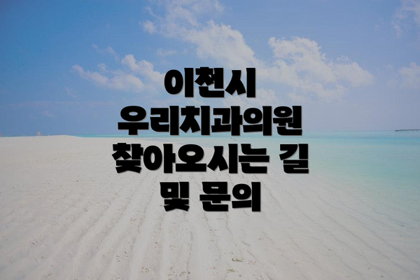 이천시 우리치과의원 찾아오시는 길 및 문의