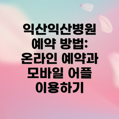 익산익산병원 예약 방법: 온라인 예약과 모바일 어플 이용하기