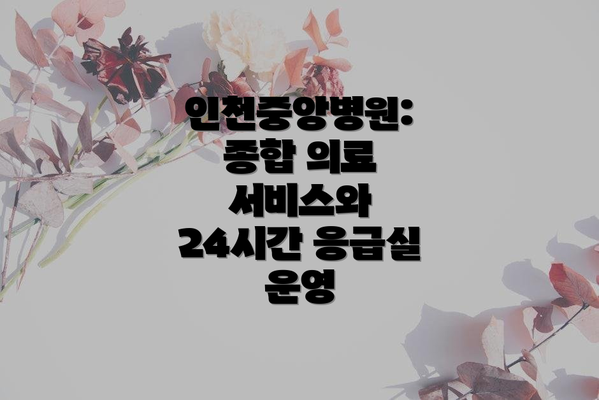 인천중앙병원: 종합 의료 서비스와 24시간 응급실 운영