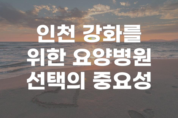 인천 강화를 위한 요양병원 선택의 중요성