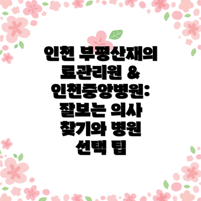인천 부평산재의료관리원 & 인천중앙병원:  잘보는 의사 찾기와 병원 선택 팁