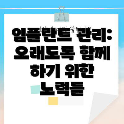 임플란트 관리:  오래도록 함께 하기 위한 노력들