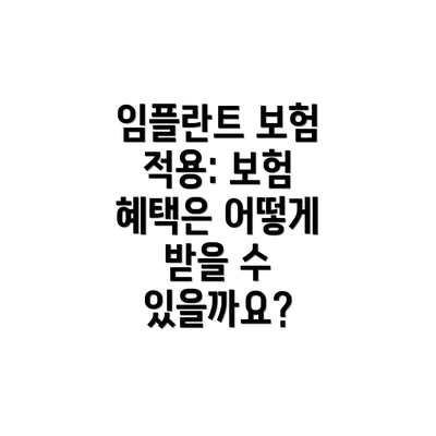 임플란트 보험 적용: 보험 혜택은 어떻게 받을 수 있을까요?