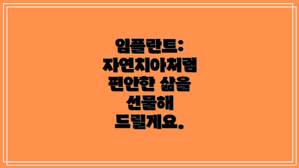 임플란트: 자연치아처럼 편안한 삶을 선물해 드릴게요.