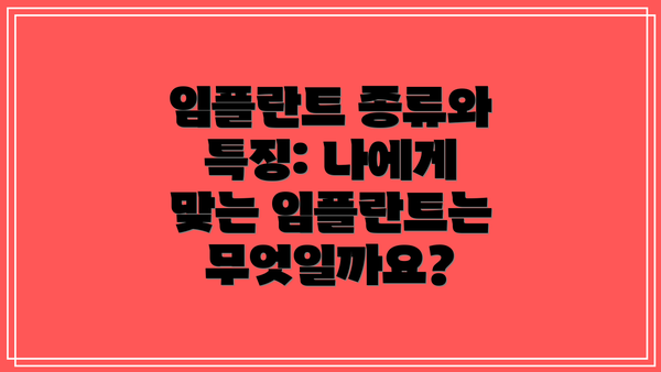 임플란트 종류와 특징: 나에게 맞는 임플란트는 무엇일까요?