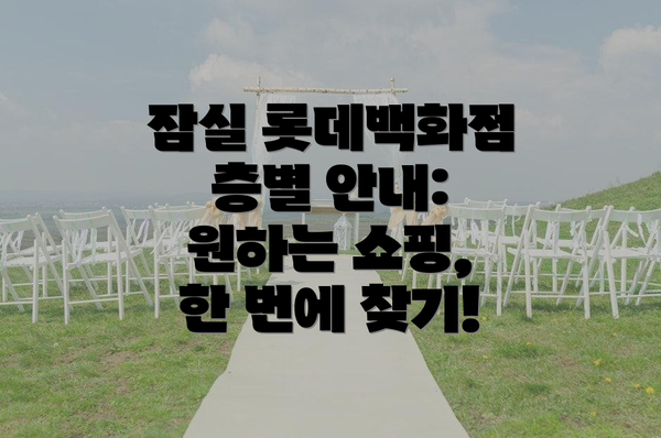 잠실 롯데백화점 층별 안내: 원하는 쇼핑, 한 번에 찾기!