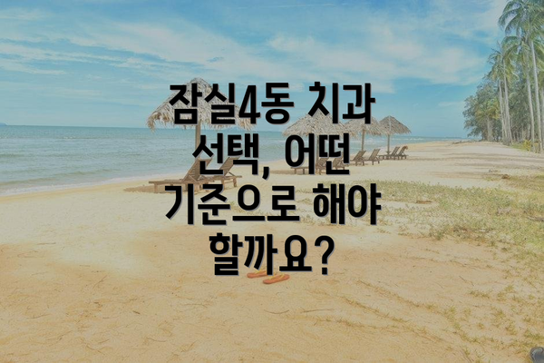 잠실4동 치과 선택, 어떤 기준으로 해야 할까요?