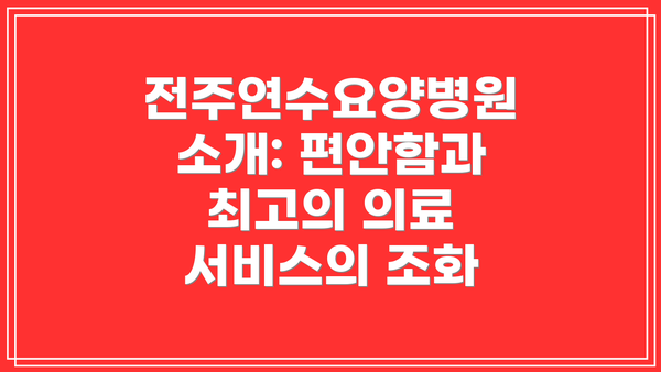 전주연수요양병원 소개: 편안함과 최고의 의료 서비스의 조화